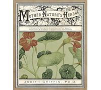 Mother Nature's Herbal: A Complete Guide for Experiencing the Beauty, Knowledge & Synergy of Everything That Grows