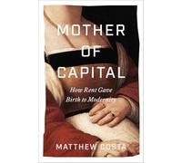Mother of Capital: How Rent Gave Birth to Modernity