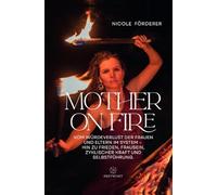 MOTHER ON FIRE: Vom Würdeverlust der Frauen und Eltern im System - hin zu Frieden, Frausein, zyklischer Kraft und Selbstführung