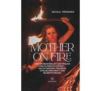 MOTHER ON FIRE: Vom Würdeverlust der Frauen und Eltern im System - hin zu Frieden, Frausein, zyklischer Kraft und Selbstführung (FREYWORT-Verlag)