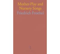 Mother-Play and Nursery Songs: Poetry, Music and Pictures for the Noble Culture of Child Life, With Notes to Mothers