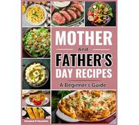 Mother’s and Father’s Day Recipes: A Beginner’s Guide (The Ultimate Kitchen & Celebration Recipe Series)