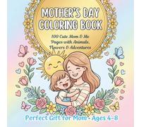 Mother’s Day Coloring Book for Kids: 100 Cute Mom & Me Pages with Flowers, Animals & Heartwarming Adventures: Perfect Gift for Mom - Spring, Summer, ... Full of Hugs, Ducks, Elephants, Cats & More!