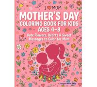 Mother’s Day Coloring Book for Kids Ages 4-8: Cute Flowers, Hearts & Sweet Messages to Color for Mom