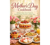 Mother’s Day Cookbook: Delicious Meals, Sweet Treats & Cherished Family Favorites to Honor Mom - Heartwarming Recipes for Breakfast, Brunch, Dinner & Dessert