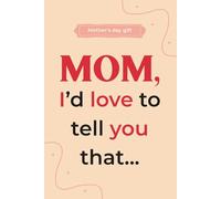 Mother’s Day Gift: Fill Out the Guided Prompts to Express Everything You Love About Her and Create a Unique Heartfelt Memory (Mom, I’d Love to Tell You That)