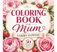 Mother’s Day Gift Ideas: Coloring Book for Mum: Beautiful Garden Flower Designs for Relaxation, Stress Relief and Creative Joy | A Thoughtful Floral Gift for Women