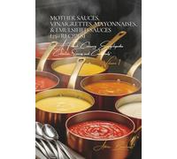 Mother Sauces, Vinaigrettes, Mayonnaises, & Emulsified Sauces (250 Recipes): Sauces and Condiments Volume One