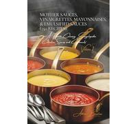 Mother Sauces, Vinaigrettes, Mayonnaises, & Emulsified Sauces (250 Recipes): Sauces and Condiments Volume One