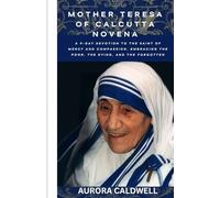 Mother Teresa of Calcutta Novena: A 9-Day Devotion to the Saint of Mercy and Compassion, Embracing the Poor, the Dying, and the Forgotten