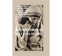 MOTHER TERESA OF CALCUTTA NOVENA: A Spiritual Journey of Compassion, Healing, Faith, Miracles, and Loving Service Through the Example of a Saintly Missionary