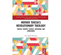 Mother Teresa's Revolutionary Theology: Prayer, Poverty, Service, Suffering, and Conscience (Routledge Religion, Society and Government in Eastern Europe and the Former Soviet States)