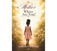 Mother Where Are You?: How a 7-Year-Old Girl Learned to Navigate Life Without Her Mother Into Successful Womanhood