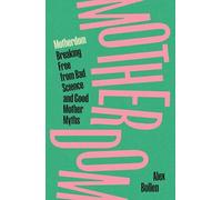 Motherdom: Breaking Free from Bad Science and Good Mother Myths