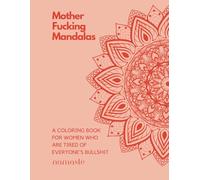 Motherfucking Mandalas: A Coloring Book for Women Who Are Sick of Everyone's Bullshit