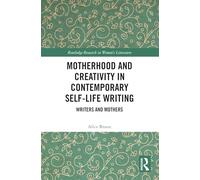 Motherhood and Creativity in Contemporary Self-Life Writing: Writers and Mothers (Routledge Research in Women's Literature)