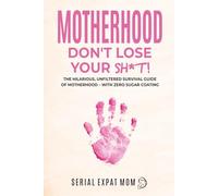 Motherhood Don't Lose Your Sh*t!: The Hilarious, Unfiltered Survival Guide Of Motherhood - With Zero Sugar Coating (Motherhood Beyond Borders)