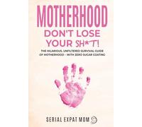 Motherhood Don't Lose Your Sh*t!: The Hilarious, Unfiltered Survival Guide Of Motherhood - With Zero Sugar Coating (Motherhood Beyond Borders)
