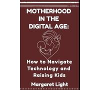 Motherhood in the Digital Age: How to Navigate Technology and Raising Kids.: Find balance, nurture connection, and raise confident kids in today’s fast-paced digital world.