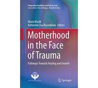 Motherhood in the Face of Trauma: Pathways Towards Healing and Growth (Integrating Psychiatry and Primary Care)