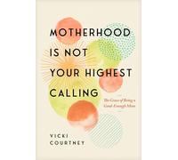 Motherhood is Not Your Highest Calling: The Grace of Being a Good-enough Mom