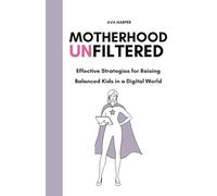 Motherhood Unfiltered: Effective Strategies for Raising Balanced Kids in a Digital World