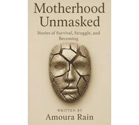 Motherhood Unmasked: Stories of Survival, Struggle, and Becoming