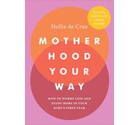 Motherhood Your Way: How to Worry Less and Enjoy More in Your Baby's First Year