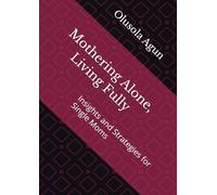 Mothering Alone, Living Fully: Insights and Strategies for Single Moms