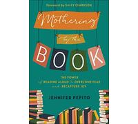 Mothering by the Book: The Power of Reading Aloud to Overcome Fear and Recapture Joy