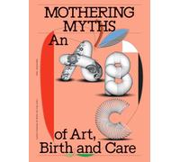 Mothering myths: an ABC of art, birth and care