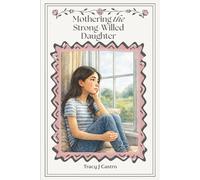 Mothering the Strong-Willed Daughter: A Faith-Leaning Guide for Raising a Confident, Emotionally Healthy Girl Through Connection, Boundaries, and ... Struggles, Shame, or Breaking Her Spirit