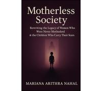 Motherless Society ©: Rewriting the Legacy of Women Who Were Never Mothered & the Children Who Carry Their Scars