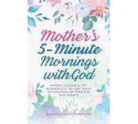 Mothers' 5-Minute Mornings with God: Short, Colorful Yet Meaningful 90-Day Daily Devotional Before The Day Starts
