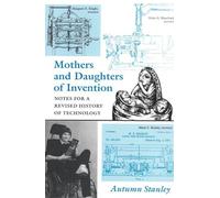 Mothers and Daughters of Invention: Notes for a Revised History of Technology