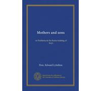 Mothers and sons: or Problems in the home training of boys