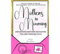 Mothers in Mourning: A 60-day journal of healing, encouragement, scripture, and reflection: For grieving mothers navigating the loss through faith