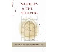 Mothers of the Believers: The Complete Story of Prophet Muhammad's Wives (Early Islamic History Collection)