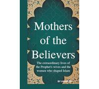 MOTHERS OF THE BELIEVERS: THE EXTRAORDINARY LIVES OF THE PROPHET'S WIVES AND THE WOMEN WHO SHAPED ISLAM