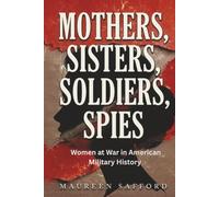 Mothers, Sisters, Soldiers, Spies: Women at War in American Military History: 1 (Women Between the Lines: Overlooked Lives That Shaped History)