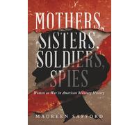 Mothers, Sisters, Soldiers, Spies: Women at War in American Military History (Women Between the Lines: Overlooked Lives That Shaped History)
