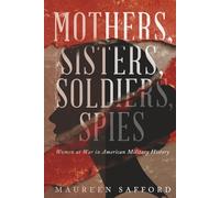 Mothers, Sisters, Soldiers, Spies: Women at War in American Military History (Women Between the Lines: Overlooked Lives That Shaped History)