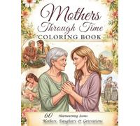 Mothers Through Time Coloring Book: 60 Heartwarming Scenes of Mothers, Daughters, Families, and Generations