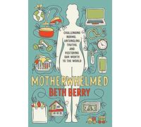 Motherwhelmed: Challenging Norms, Untangling Truths, and Restoring Our Worth to the World