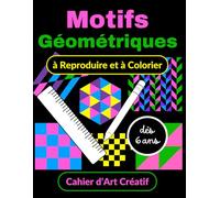 Motifs Géométriques à Reproduire et à Colorier Cahier d’Art Créatif dès 6 ans: Cahier d’Activités Géométriques. Dessin et Coloriage sur Quadrillage ... sur Quadrillage pour Enfants dès 6 ans)