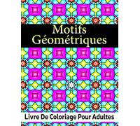 Motifs Géométriques Livre de coloriage pour adultes: Plus de 50 motifs géométriques pour la relaxation, le soulagement du stress et la créativité