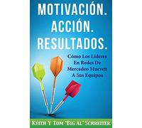 Motivación. Acción. Resultados.: Cómo Los Líderes En Redes De Mercadeo Mueven A Sus Equipos