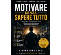 MOTIVARE SENZA SAPERE TUTTO: Come guidare, ispirare e creare fiducia nei team tecnici senza essere il più esperto nella stanza