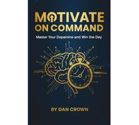 Motivate on Command: Master Your Dopamine and Win the Day