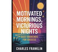 MOTIVATED MORNINGS, VICTORIOUS NIGHTS: Daily Bookends for Success